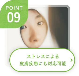 POINT 09 ストレスによる皮膚疾患にも対応可能