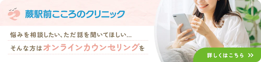 蕨駅前こころのクリニック 悩みを相談したい、ただ話を聞いてほしい… そんな方はオンラインカウンセリングを 詳しくはこちら